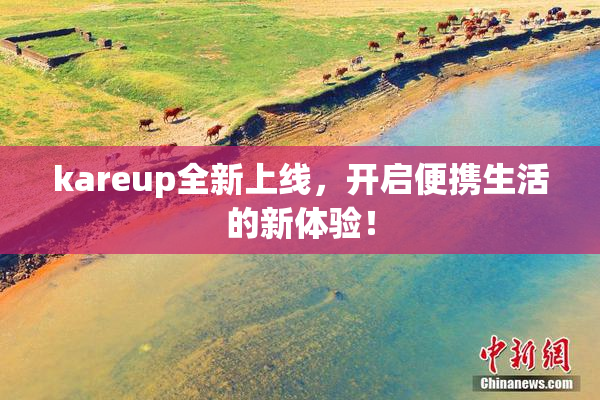 kareup全新上线，开启便携生活的新体验！