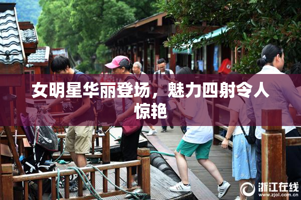 女明星华丽登场，魅力四射令人惊艳