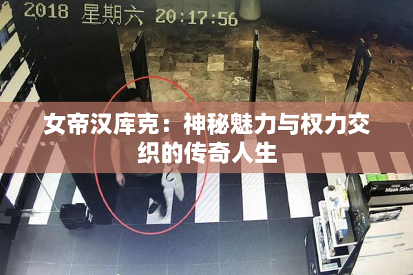 女帝汉库克：神秘魅力与权力交织的传奇人生