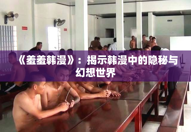 《羞羞韩漫》：揭示韩漫中的隐秘与幻想世界