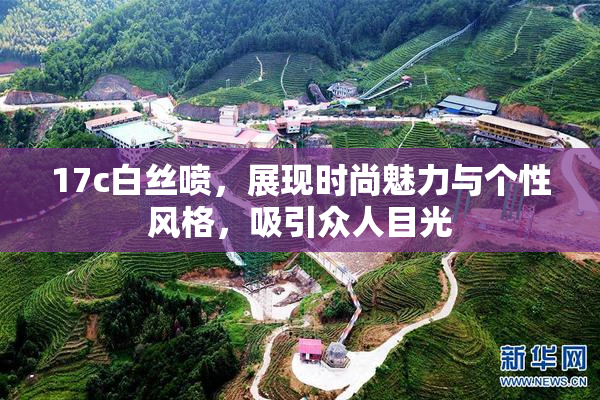 17c白丝喷，展现时尚魅力与个性风格，吸引众人目光