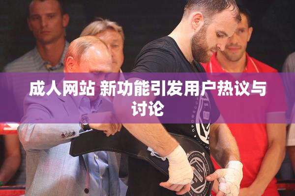 成人网站 新功能引发用户热议与讨论