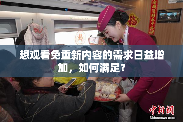 想观看免重新内容的需求日益增加，如何满足？