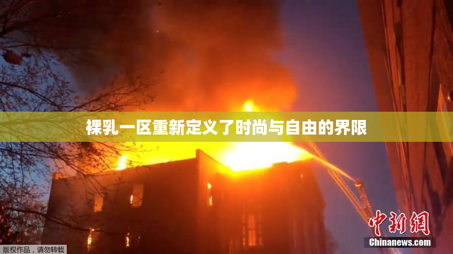 裸乳一区重新定义了时尚与自由的界限