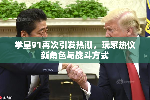 拳皇91再次引发热潮，玩家热议新角色与战斗方式