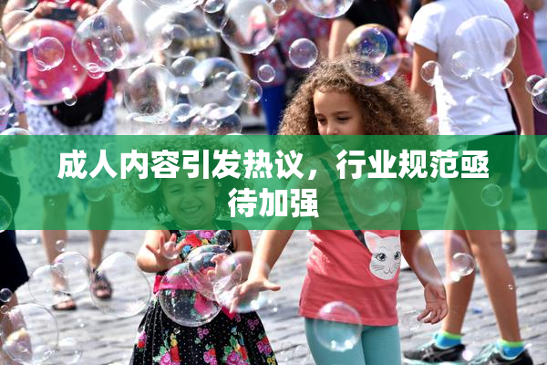 成人内容引发热议，行业规范亟待加强