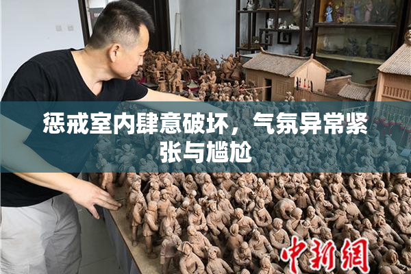 惩戒室内肆意破坏，气氛异常紧张与尴尬