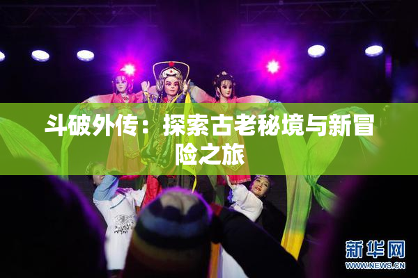 斗破外传：探索古老秘境与新冒险之旅