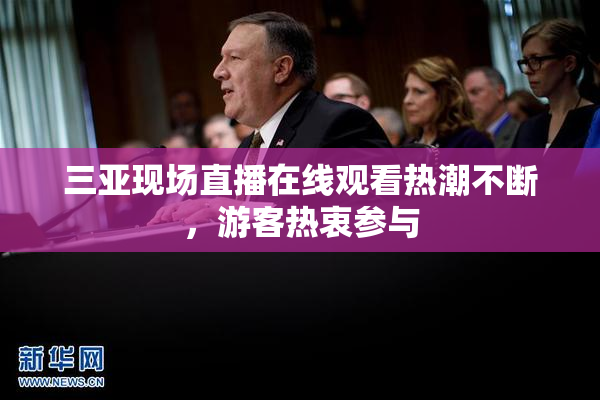 三亚现场直播在线观看热潮不断，游客热衷参与