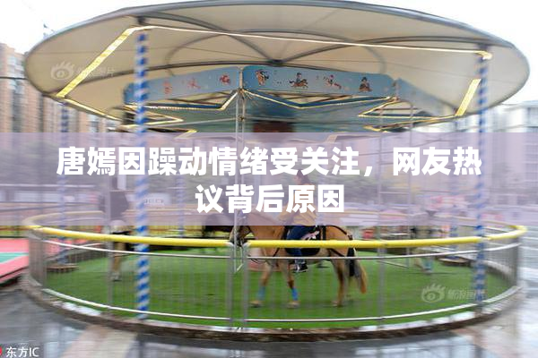 唐嫣因躁动情绪受关注，网友热议背后原因