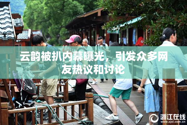 云韵被扒内幕曝光，引发众多网友热议和讨论