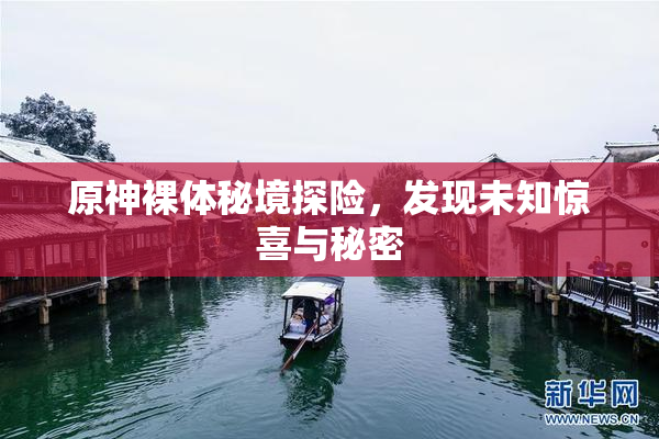 原神裸体秘境探险，发现未知惊喜与秘密