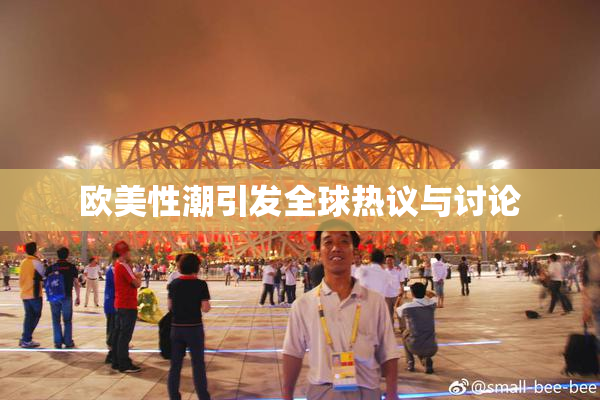 欧美性潮引发全球热议与讨论