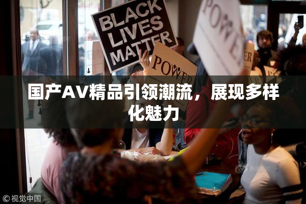 国产AV精品引领潮流，展现多样化魅力