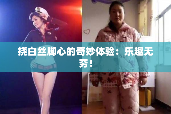 挠白丝脚心的奇妙体验：乐趣无穷！
