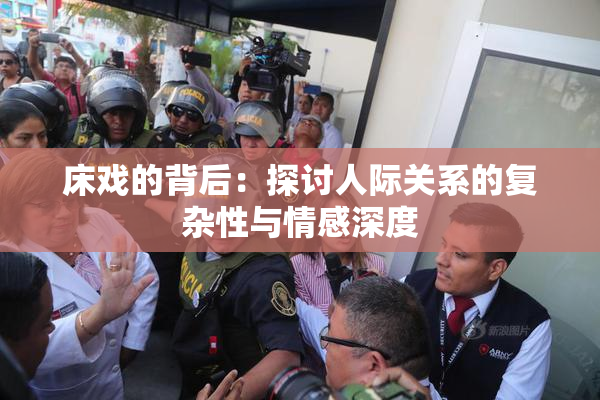 床戏的背后：探讨人际关系的复杂性与情感深度