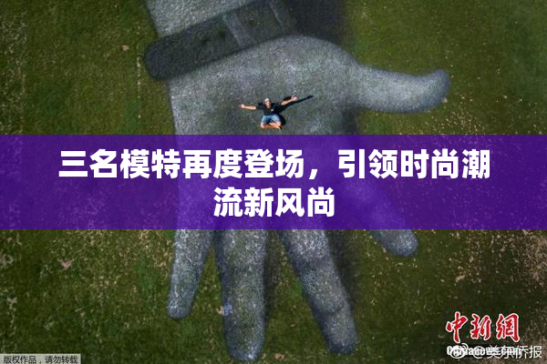 三名模特再度登场，引领时尚潮流新风尚