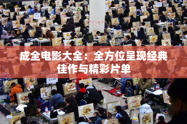成全电影大全：全方位呈现经典佳作与精彩片单