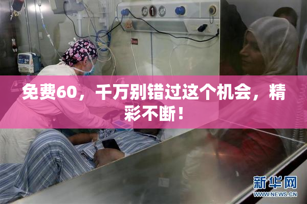 免费60，千万别错过这个机会，精彩不断！