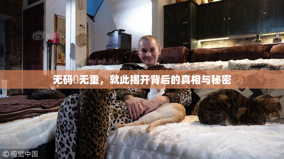 无码囯无重，就此揭开背后的真相与秘密