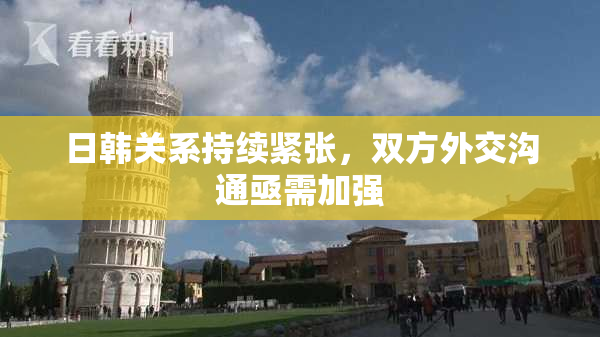 日韩关系持续紧张，双方外交沟通亟需加强
