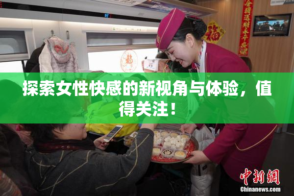 探索女性快感的新视角与体验，值得关注！