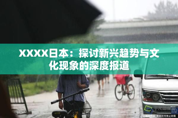 XXXX日本：探讨新兴趋势与文化现象的深度报道