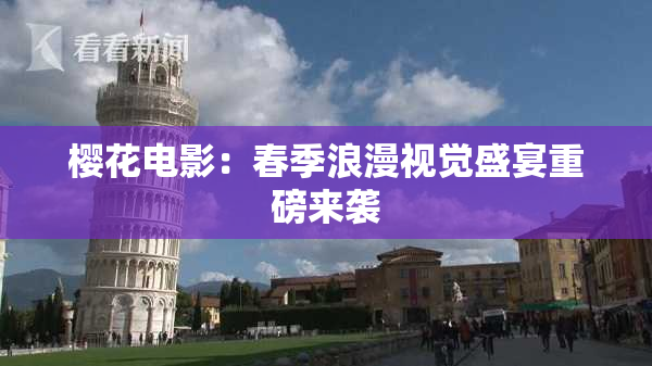 樱花电影：春季浪漫视觉盛宴重磅来袭