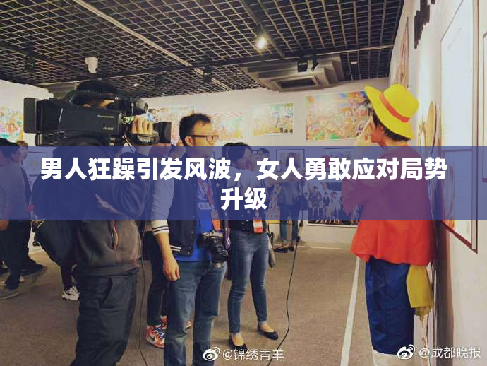 男人狂躁引发风波，女人勇敢应对局势升级