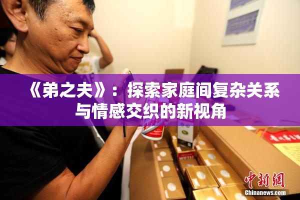 《弟之夫》：探索家庭间复杂关系与情感交织的新视角