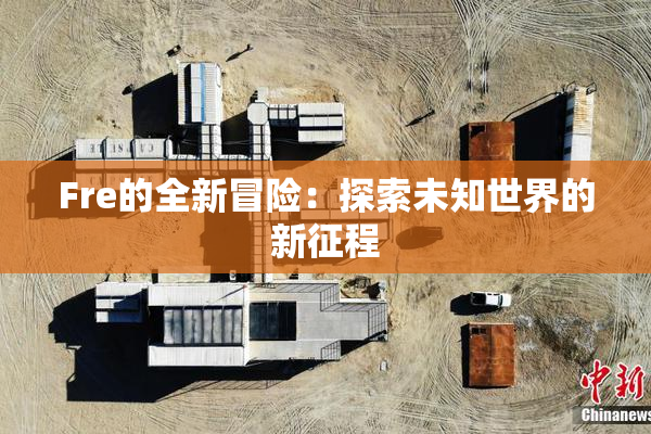 Fre的全新冒险：探索未知世界的新征程