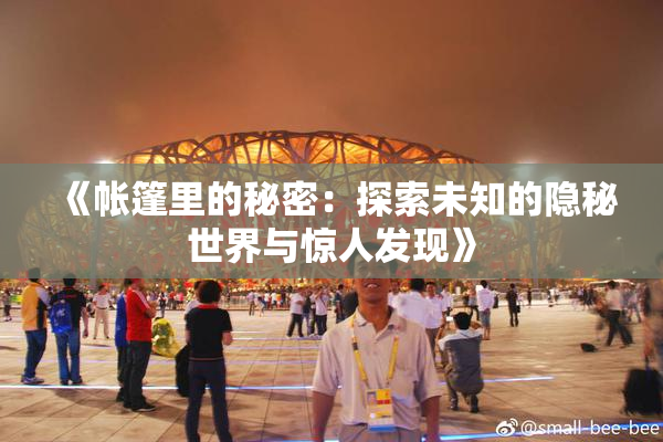 《帐篷里的秘密：探索未知的隐秘世界与惊人发现》