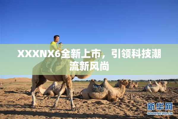 XXXNX6全新上市，引领科技潮流新风尚