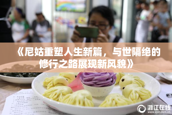 《尼姑重塑人生新篇，与世隔绝的修行之路展现新风貌》
