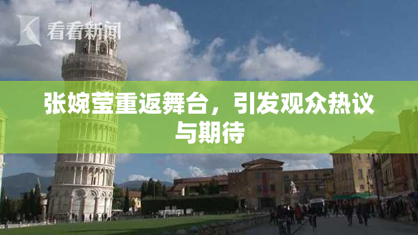 张婉莹重返舞台，引发观众热议与期待