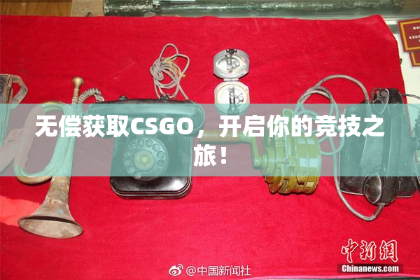 无偿获取CSGO，开启你的竞技之旅！