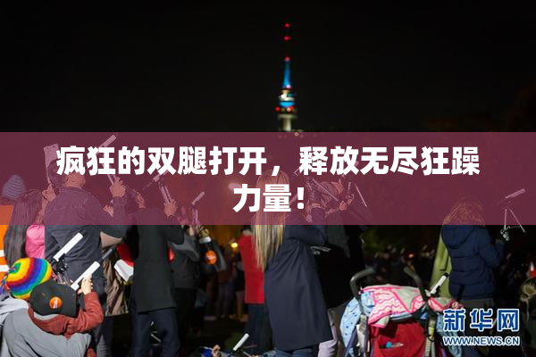 疯狂的双腿打开，释放无尽狂躁力量！