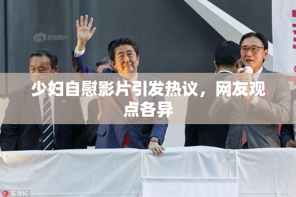 少妇自慰影片引发热议，网友观点各异
