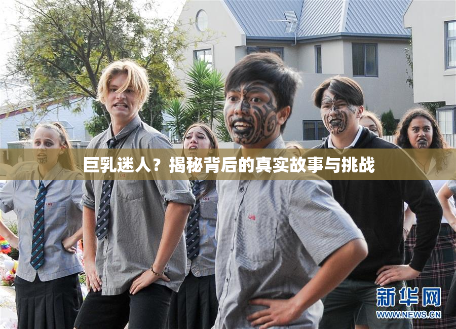 巨乳迷人？揭秘背后的真实故事与挑战