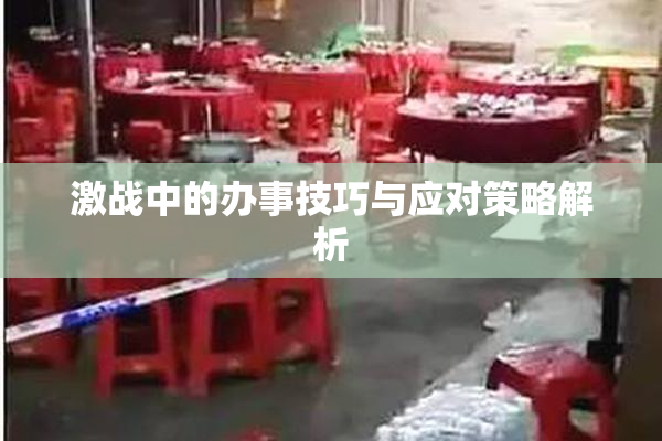 激战中的办事技巧与应对策略解析