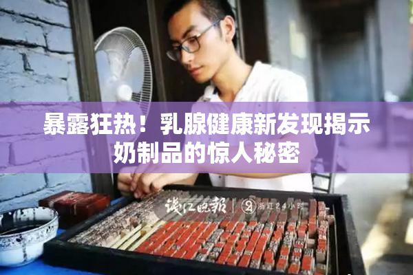 暴露狂热！乳腺健康新发现揭示奶制品的惊人秘密