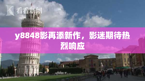 y8848影再添新作，影迷期待热烈响应