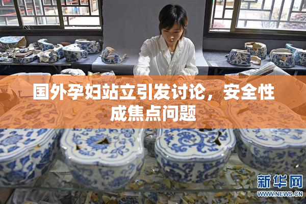 国外孕妇站立引发讨论，安全性成焦点问题