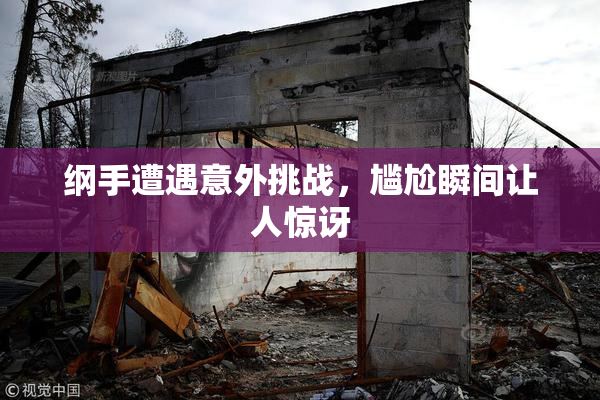 纲手遭遇意外挑战，尴尬瞬间让人惊讶