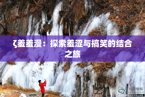 ζ羞羞漫：探索羞涩与搞笑的结合之旅