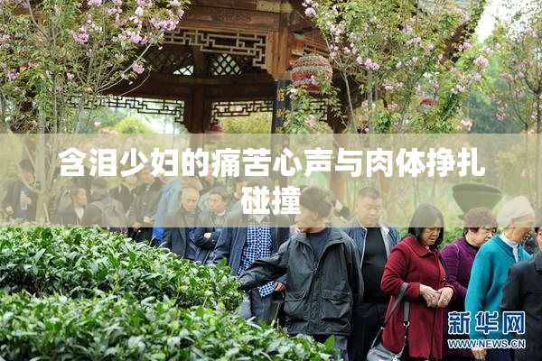 含泪少妇的痛苦心声与肉体挣扎碰撞