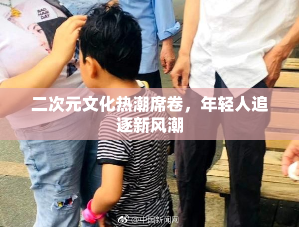 二次元文化热潮席卷，年轻人追逐新风潮