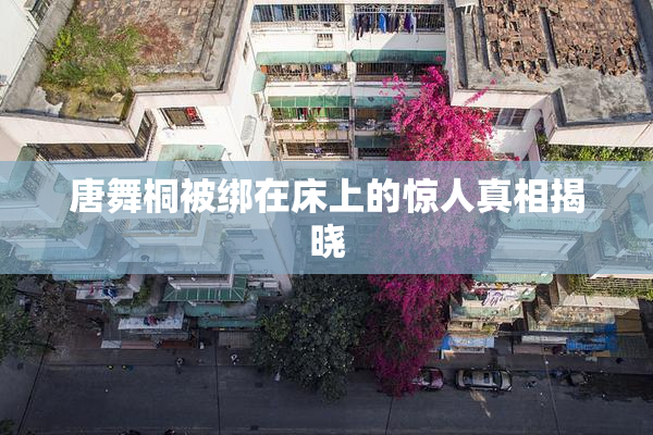 唐舞桐被绑在床上的惊人真相揭晓