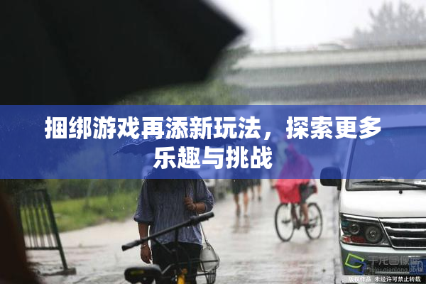 捆绑游戏再添新玩法，探索更多乐趣与挑战
