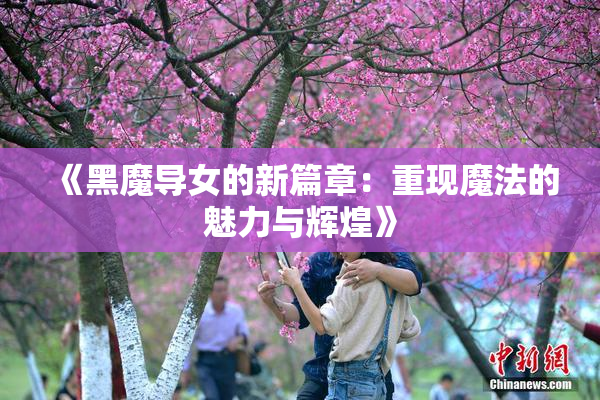 《黑魔导女的新篇章：重现魔法的魅力与辉煌》